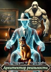 Архитектор реальности (СИ) - Серебряков Дмитрий "Дмитрий Черкасов" (книги полностью бесплатно .txt, .fb2) 📗