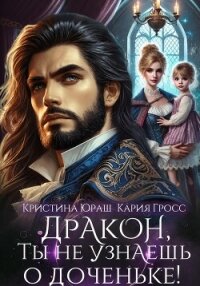 Дракон, ты не узнаешь о доченьке! - Гросс Кария (читаем книги TXT, FB2) 📗