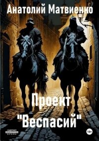 Проект «Веспасий» - Матвиенко Анатолий Евгеньевич (читать бесплатно книги без сокращений TXT, FB2) 📗