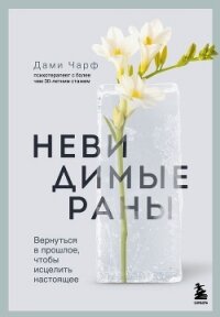 Невидимые раны. Вернуться в прошлое, чтобы исцелить настоящее - Чарф Дами (бесплатные онлайн книги читаем полные версии txt, fb2) 📗