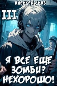 Я все еще зомби? Нехорошо! Книга III (СИ) - Сказ Алексей (книги онлайн полные txt, fb2) 📗