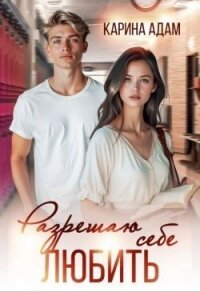 Разрешаю себе Любить (СИ) - Адам Карина (книги полностью бесплатно .TXT, .FB2) 📗