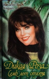 Дикая Роза. Семь лет спустя - Коробов (Хуан Вальехо Кордес) Владимир (бесплатные книги онлайн без регистрации .txt, .fb2) 📗