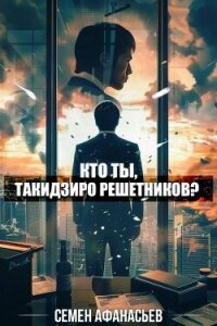 Кто ты, Такидзиро Решетников? Том 8 (СИ) - Афанасьев Семён (читать книги онлайн полностью без регистрации .TXT, .FB2) 📗