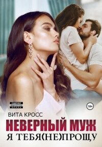 Неверный муж. Я тебя (не) прощу - Кросс Вита (читать книги онлайн бесплатно без сокращение бесплатно .TXT, .FB2) 📗