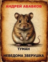 Туман – Неведома зверушка (СИ) - Абабков Андрей Сергеевич (читать книги полностью без сокращений бесплатно txt, fb2) 📗