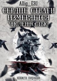 Сердце отваги измеряется численностью. Книга 1 (СИ) - "allig_eri" (книги без регистрации бесплатно полностью .TXT, .FB2) 📗