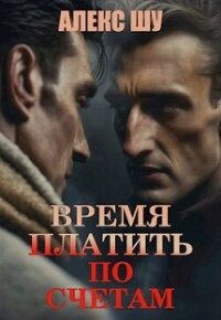 Время платить по счетам (СИ) - Шу Алекс (книги онлайн полные версии .TXT, .FB2) 📗