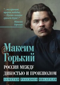 Россия между дикостью и произволом. Заметки русского писателя - Горький Максим (читать книги полностью без сокращений txt, fb2) 📗