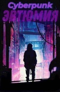 Cyberpunk: Эвтюмия (СИ) - "Deus" (читать книги онлайн полностью TXT, FB2) 📗