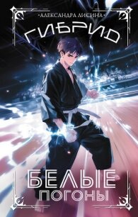 Гибрид. Книга 3. Белые погоны - Лисина Александра (книга бесплатный формат .TXT, .FB2) 📗