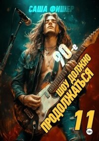 90-е: Шоу должно продолжаться – 11 - Фишер Саша (читаем книги онлайн бесплатно без регистрации TXT, FB2) 📗