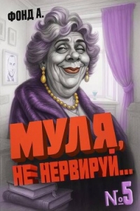 Муля, не нервируй… Книга 5 (СИ) - Фонд А. (книги бесплатно полные версии TXT, FB2) 📗