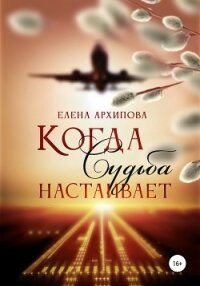 Когда судьба настаивает - Архипова Елена (лучшие книги онлайн txt, fb2) 📗