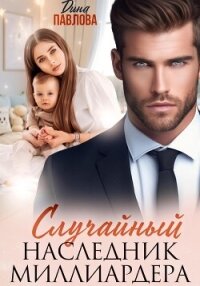 Случайный наследник миллиардера - Павлова Дина (книги полностью бесплатно .TXT, .FB2) 📗
