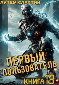 Первый пользователь. Книга 13 (СИ) - Сластин Артем (читать полные книги онлайн бесплатно txt, fb2) 📗