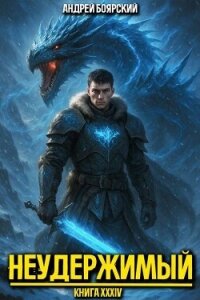 Неудержимый. Книга XXXIV (СИ) - Боярский Андрей (читать книги онлайн бесплатно регистрация txt, fb2) 📗