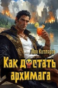 Как достать архимага (СИ) - Котляров Лев (серии книг читать онлайн бесплатно полностью TXT, FB2) 📗