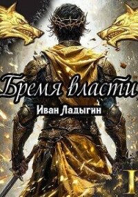 Бремя власти I (СИ) - Ладыгин Иван (книги .txt, .fb2) 📗