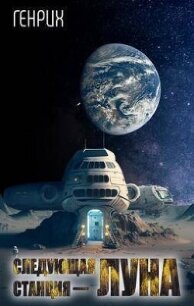 Следующая станция – Луна (СИ) - "Генрих" (полная версия книги TXT, FB2) 📗