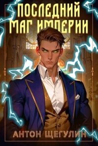 Последний маг Империи (СИ) - Щегулин Антон (книги хорошем качестве бесплатно без регистрации TXT, FB2) 📗