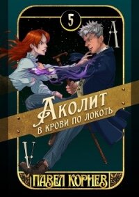 Аколит в крови по локоть (СИ) - Корнев Павел Николаевич (книги серия книги читать бесплатно полностью TXT, FB2) 📗