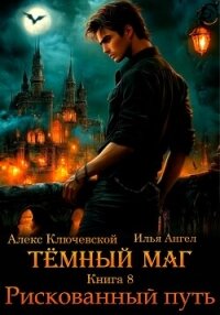 Тёмный маг. Книга 8. Рискованный путь - Ангел Илья (читаем книги бесплатно txt, fb2) 📗