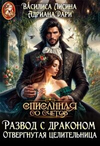 Развод с драконом. Отвергнутая целительница (СИ) - Лисина Василиса (книги онлайн бесплатно без регистрации полностью .TXT, .FB2) 📗