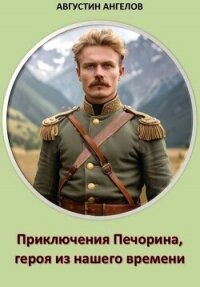 Приключения Печорина, героя из нашего времени (СИ) - Ангелов Августин (книги онлайн бесплатно без регистрации полностью txt, fb2) 📗