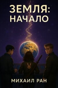 Земля: Начало (СИ) - Ран Михаил (бесплатная библиотека электронных книг .txt, .fb2) 📗