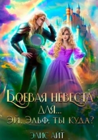 Боевая невеста для… Эй, эльф, ты куда? (СИ) - Айт Элис (книги бесплатно без онлайн .TXT, .FB2) 📗