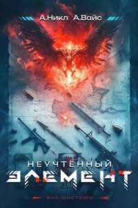Неучтенный элемент. Том 1 (СИ) - Вайс Александр (читать онлайн полную книгу .TXT, .FB2) 📗