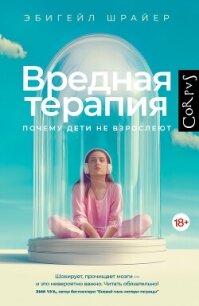 Вредная терапия. Почему дети не взрослеют - Шрайер Эбигейл (читаем книги бесплатно txt, fb2) 📗