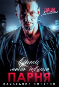 Отец моего бывшего парня. Наследник Империи (СИ) - Литовская Даша (бесплатные версии книг TXT, FB2) 📗
