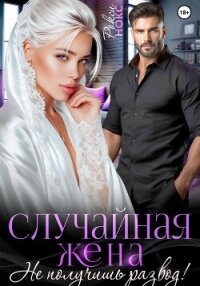 Случайная жена. Не получишь развод! - Нокс Рокси (читать книги онлайн без регистрации .txt, .fb2) 📗