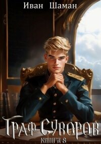 Граф Суворов. Книга 8 - Шаман Иван (книги онлайн бесплатно без регистрации полностью .txt, .fb2) 📗