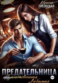 Предательница! Единственная. Любимая - Лисовская Ирина (бесплатные версии книг txt, fb2) 📗
