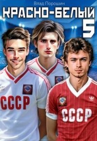 Красно-белый. Том 5 (СИ) - Порошин Влад (читать книги бесплатно полностью без регистрации txt, fb2) 📗