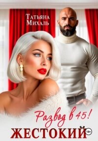 Жестокий развод в 45 - Михаль Татьяна (читать книги онлайн бесплатно полностью без .txt, .fb2) 📗