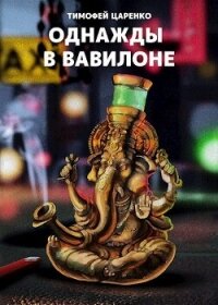 Однажды в Вавилоне (СИ) - Царенко Тимофей Петрович (читать книги онлайн бесплатно полностью без TXT, FB2) 📗