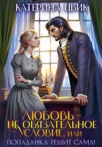 Любовь – не обязательное условие, или Попаданка решит сама! - Цвик Катерина Александровна (книги бесплатно полные версии .txt, .fb2) 📗