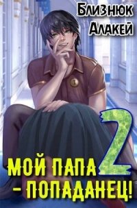 Мой папа – попаданец! Книга 2 (СИ) - Близнюк Алакей (читаем книги TXT, FB2) 📗