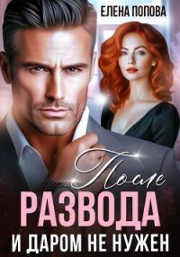 После развода. И даром не нужен - Попова Елена (библиотека книг бесплатно без регистрации txt, fb2) 📗