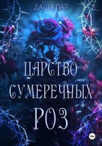 Царство сумеречных роз - Пар Даша Игоревна "Vilone" (книга регистрации TXT, FB2) 📗