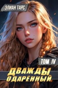 Дважды одаренный. Том IV (СИ) - Тарс Элиан (книги онлайн txt, fb2) 📗