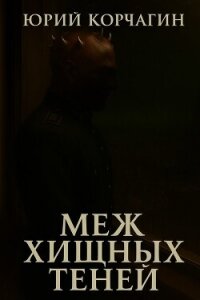 Меж Хищных Теней (СИ) - Корчагин Юрий (книги бесплатно читать без .TXT, .FB2) 📗