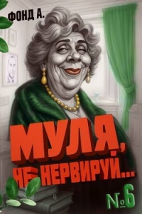 Муля не нервируй… Книга 6 (СИ) - Фонд А. (прочитать книгу .txt, .fb2) 📗