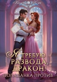 Я требую развода, дракон. Попаданка против! - Корр Кристина (читать полную версию книги .txt, .fb2) 📗