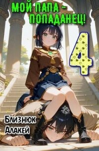 Мой папа – попаданец! Книга 4 (СИ) - Близнюк Алакей (книги без регистрации .TXT, .FB2) 📗
