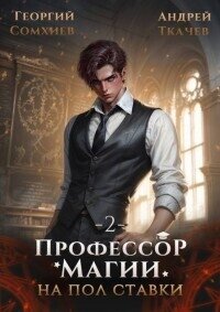 Профессор магии на полставки. Том 2 (СИ) - Сомхиев Георгий (книги онлайн без регистрации TXT, FB2) 📗